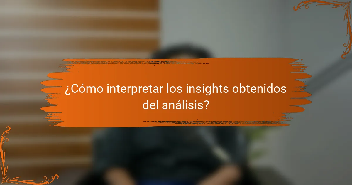 ¿Cómo interpretar los insights obtenidos del análisis?