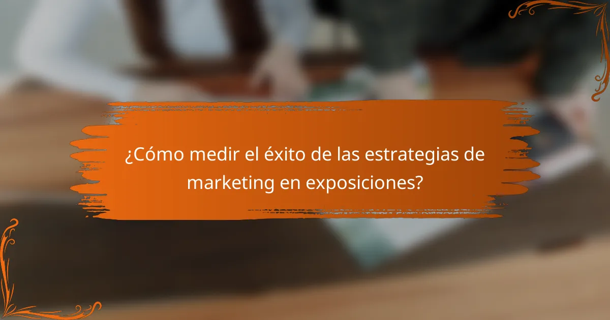 ¿Cómo medir el éxito de las estrategias de marketing en exposiciones?