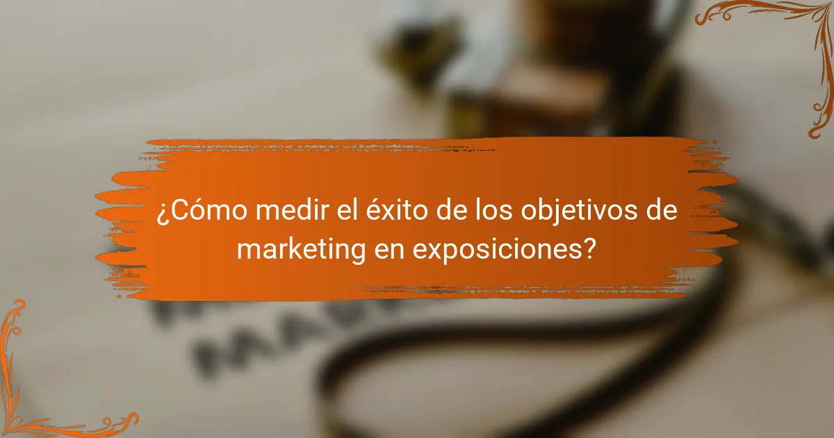 ¿Cómo medir el éxito de los objetivos de marketing en exposiciones?