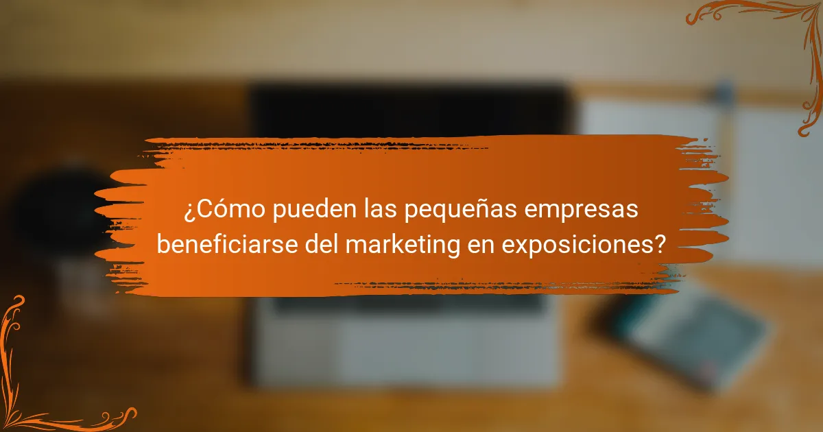 ¿Cómo pueden las pequeñas empresas beneficiarse del marketing en exposiciones?