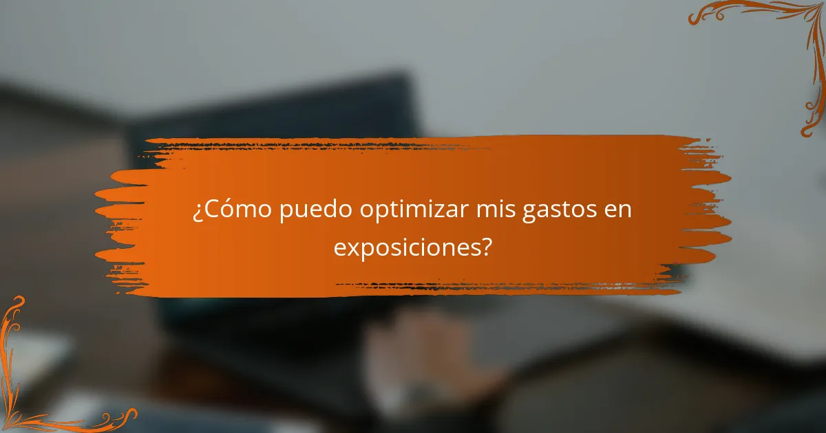 ¿Cómo puedo optimizar mis gastos en exposiciones?