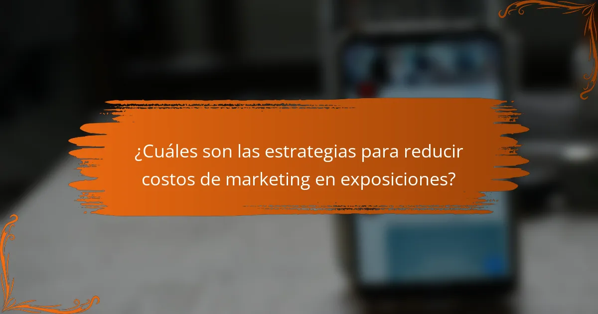 ¿Cuáles son las estrategias para reducir costos de marketing en exposiciones?