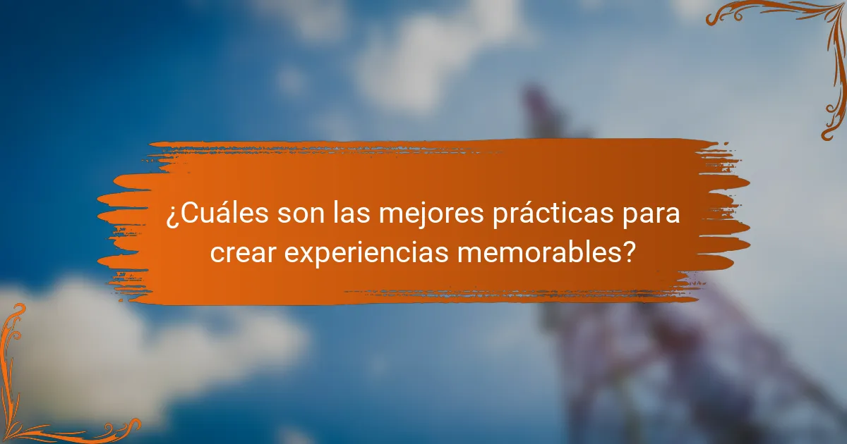 ¿Cuáles son las mejores prácticas para crear experiencias memorables?