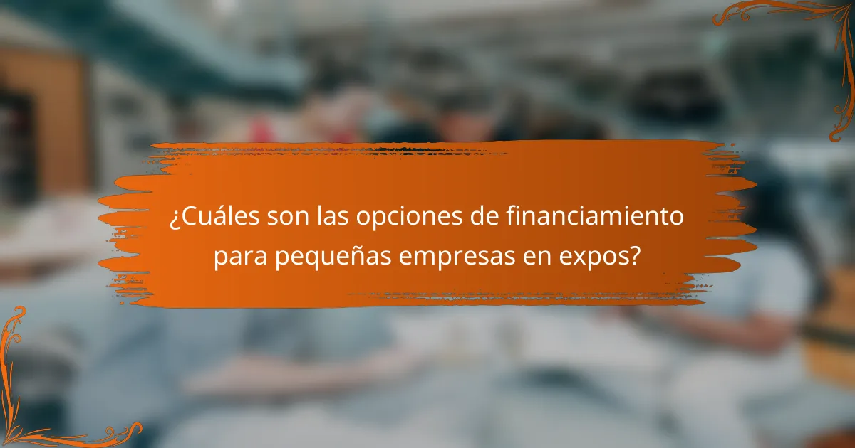 ¿Cuáles son las opciones de financiamiento para pequeñas empresas en expos?