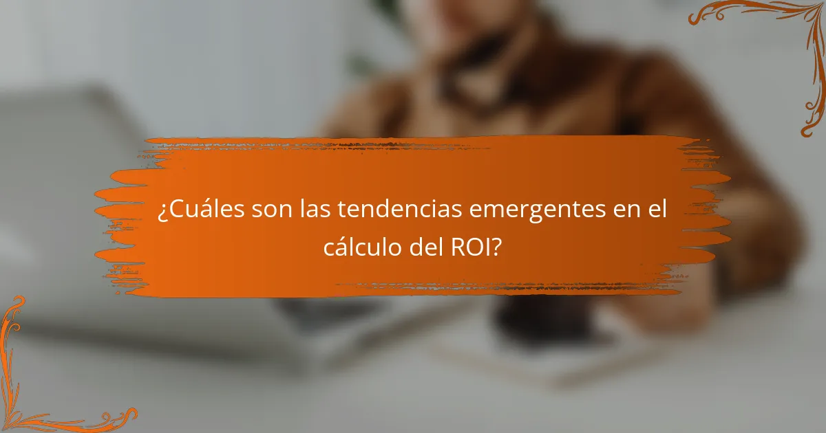 ¿Cuáles son las tendencias emergentes en el cálculo del ROI?