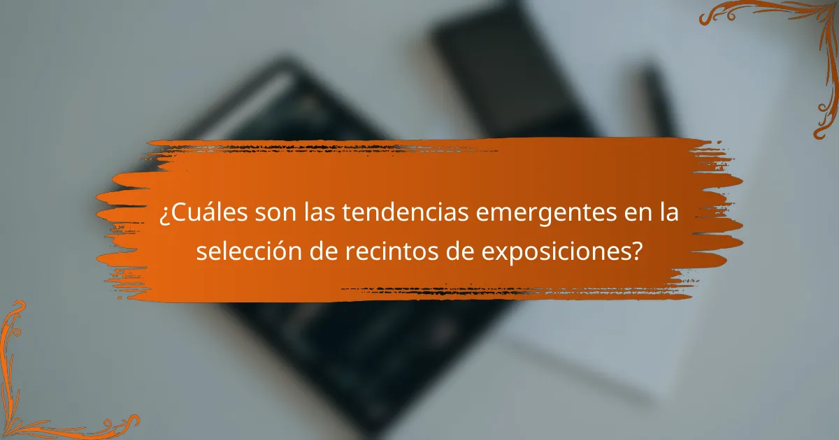 ¿Cuáles son las tendencias emergentes en la selección de recintos de exposiciones?