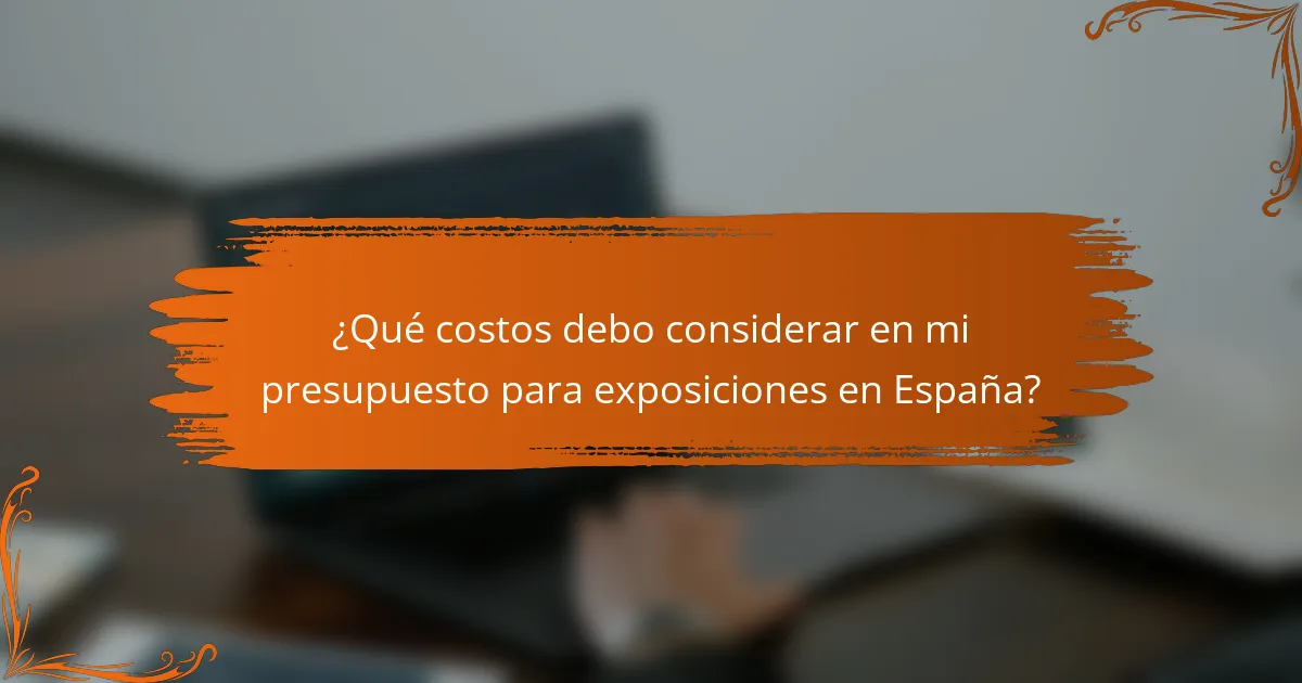 ¿Qué costos debo considerar en mi presupuesto para exposiciones en España?