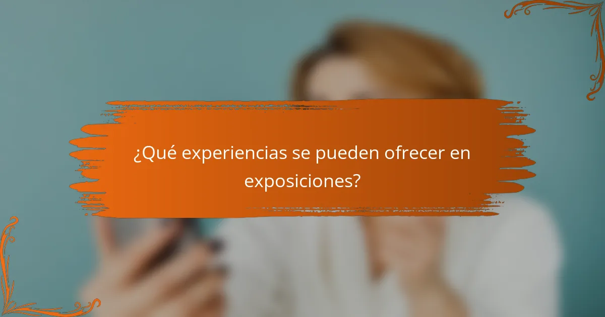 ¿Qué experiencias se pueden ofrecer en exposiciones?