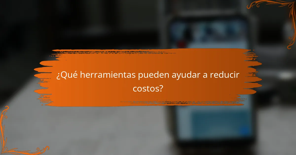 ¿Qué herramientas pueden ayudar a reducir costos?