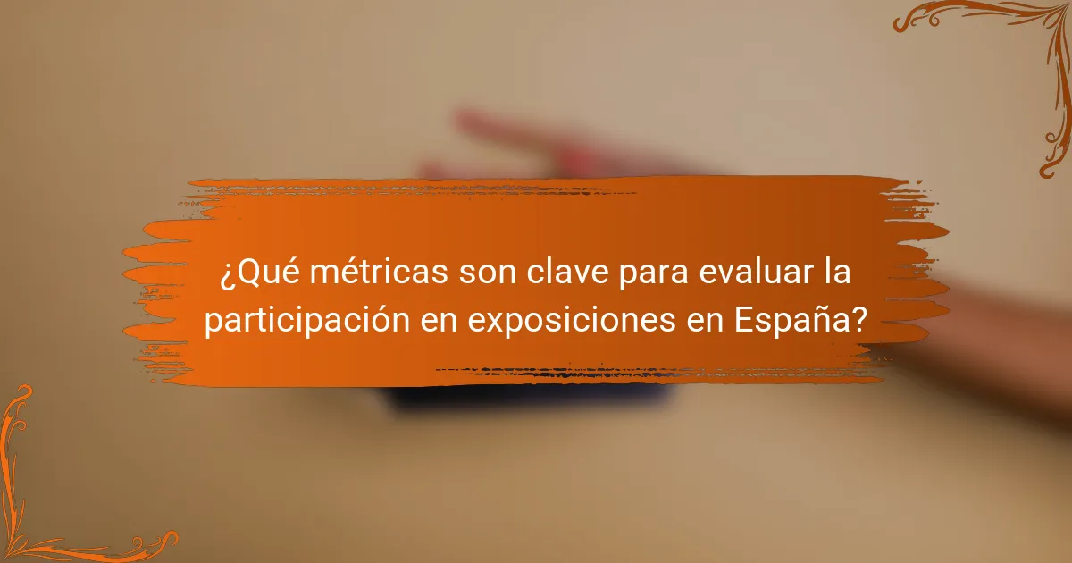 ¿Qué métricas son clave para evaluar la participación en exposiciones en España?