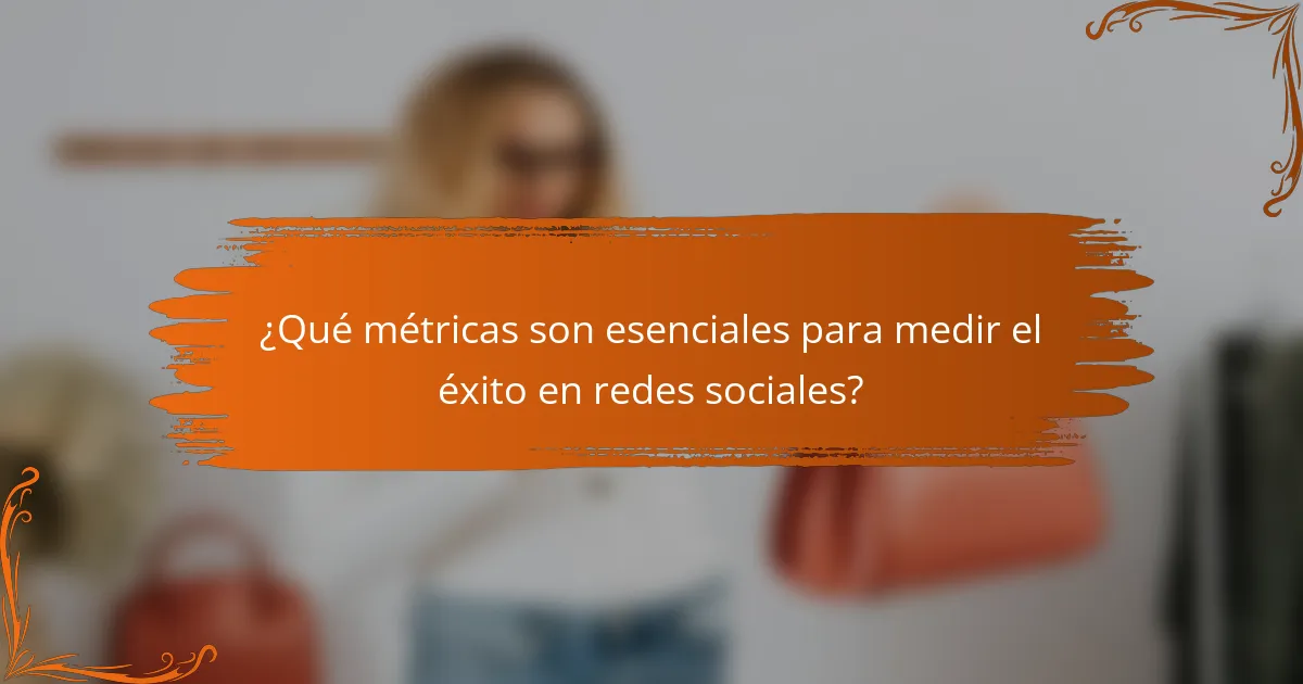 ¿Qué métricas son esenciales para medir el éxito en redes sociales?