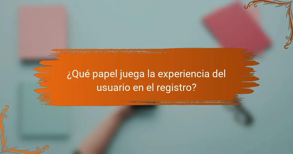 ¿Qué papel juega la experiencia del usuario en el registro?