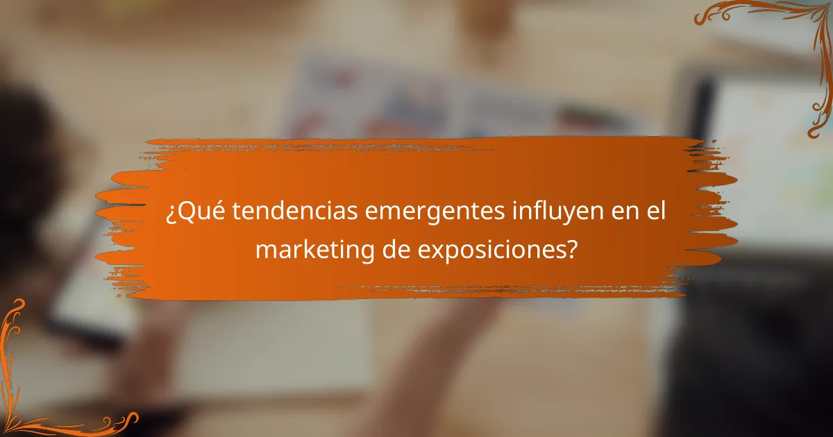 ¿Qué tendencias emergentes influyen en el marketing de exposiciones?