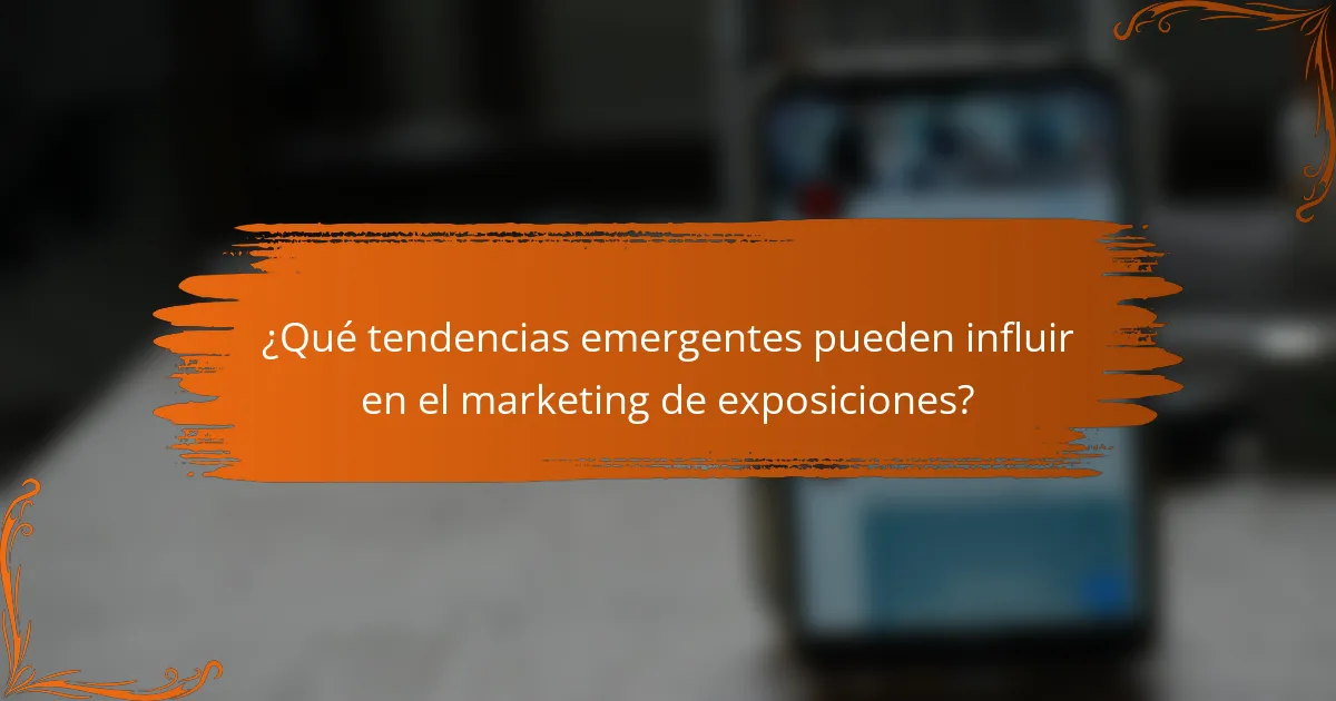 ¿Qué tendencias emergentes pueden influir en el marketing de exposiciones?